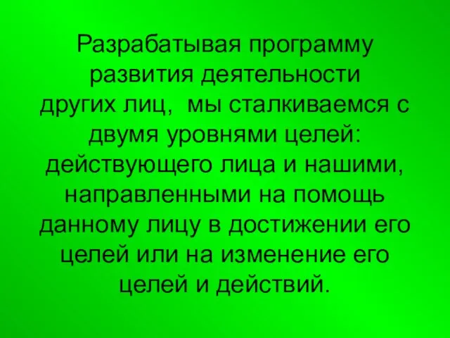 Разрабатывая программу развития деятельности других лиц, мы сталкиваемся с двумя уровнями целей: