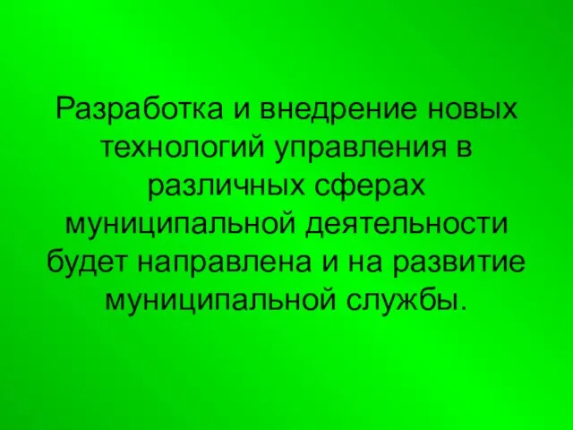 Разработка и внедрение новых технологий управления в различных сферах муниципальной деятельности будет