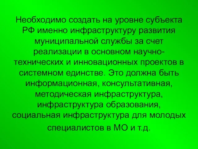 Необходимо создать на уровне субъекта РФ именно инфраструктуру развития муниципальной службы за