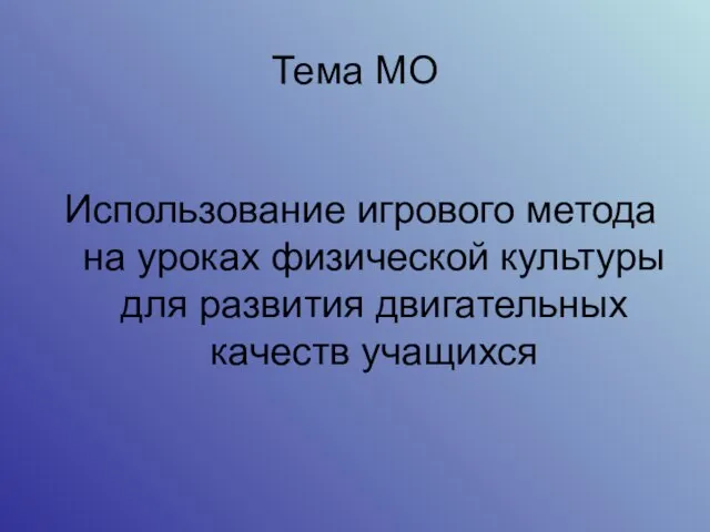 Тема МО Использование игрового метода на уроках физической культуры для развития двигательных качеств учащихся