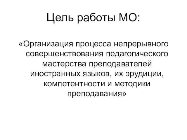 Цель работы МО: «Организация процесса непрерывного совершенствования педагогического мастерства преподавателей иностранных языков,