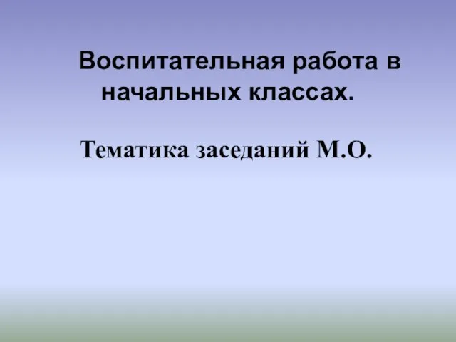 Воспитательная работа в начальных классах. Тематика заседаний М.О.