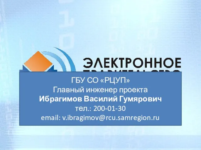 ГБУ СО «РЦУП» Главный инженер проекта Ибрагимов Василий Гумярович тел.: 200-01-30 email: v.ibragimov@rcu.samregion.ru