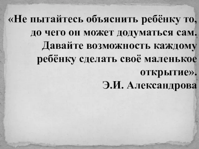 «Не пытайтесь объяснить ребёнку то, до чего он может додуматься сам. Давайте