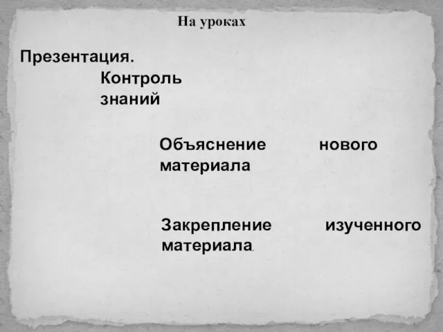 На уроках Презентация. Контроль знаний Объяснение нового материала Закрепление изученного материала.