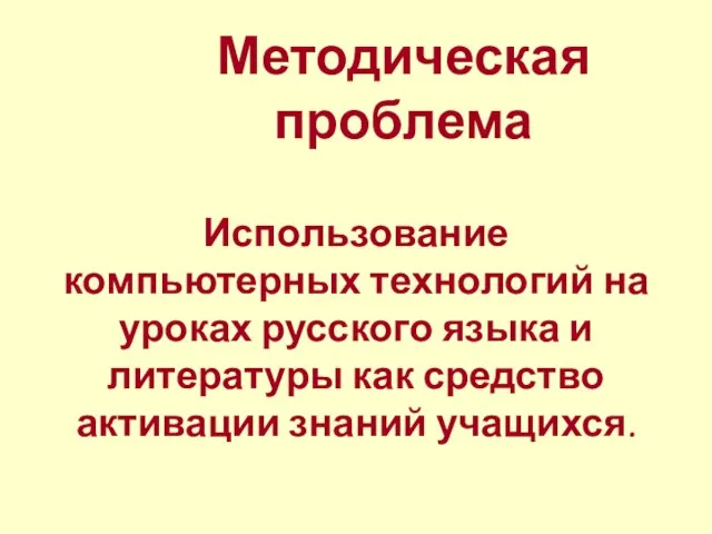 Методическая проблема Использование компьютерных технологий на уроках русского языка и литературы как средство активации знаний учащихся.