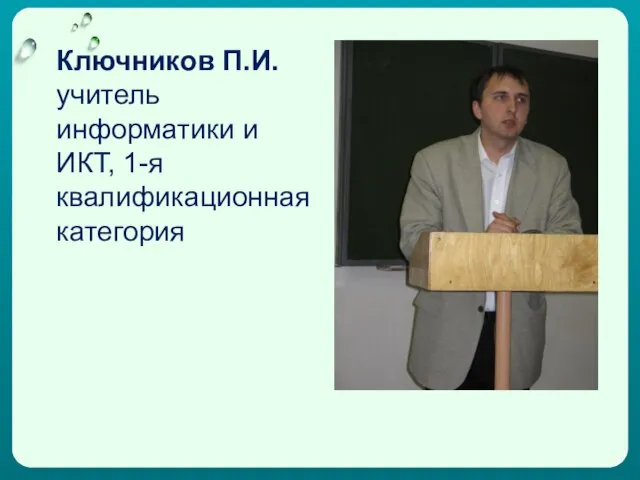 Ключников П.И. учитель информатики и ИКТ, 1-я квалификационная категория