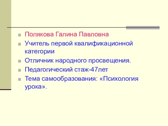 Полякова Галина Павловна Учитель первой квалификационной категории Отличник народного просвещения. Педагогический стаж-47лет Тема самообразования: «Психология урока».