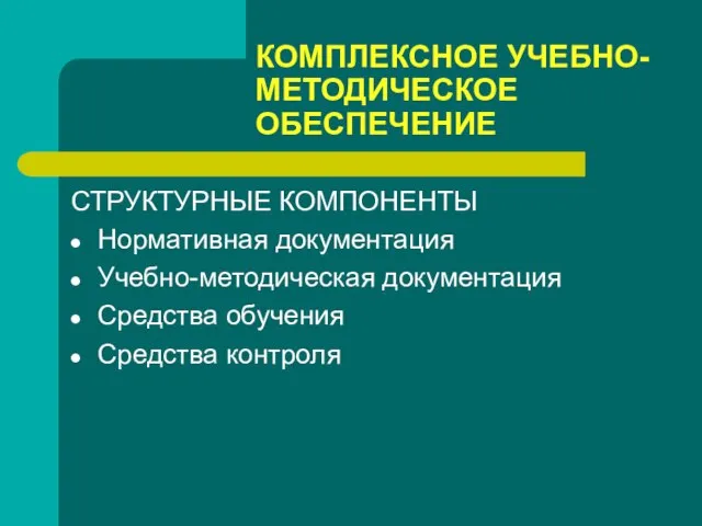 КОМПЛЕКСНОЕ УЧЕБНО-МЕТОДИЧЕСКОЕ ОБЕСПЕЧЕНИЕ СТРУКТУРНЫЕ КОМПОНЕНТЫ Нормативная документация Учебно-методическая документация Средства обучения Средства контроля