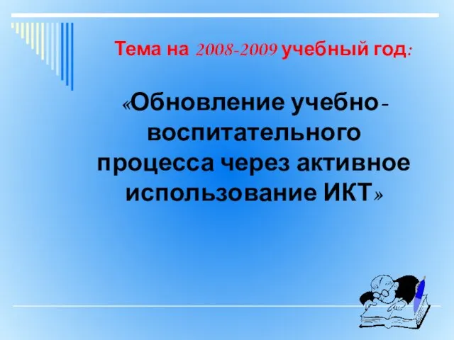 Тема на 2008-2009 учебный год: «Обновление учебно-воспитательного процесса через активное использование ИКТ»