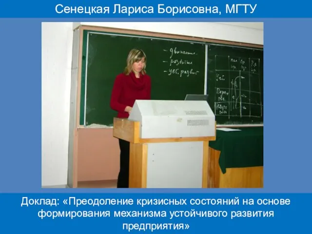 Сенецкая Лариса Борисовна, МГТУ Доклад: «Преодоление кризисных состояний на основе формирования механизма устойчивого развития предприятия»