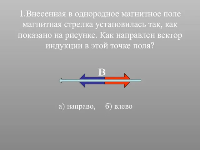 1.Внесенная в однородное магнитное поле магнитная стрелка установилась так, как показано на