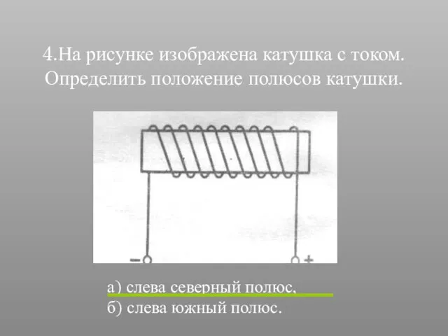 4.На рисунке изображена катушка с током. Определить положение полюсов катушки. а) слева