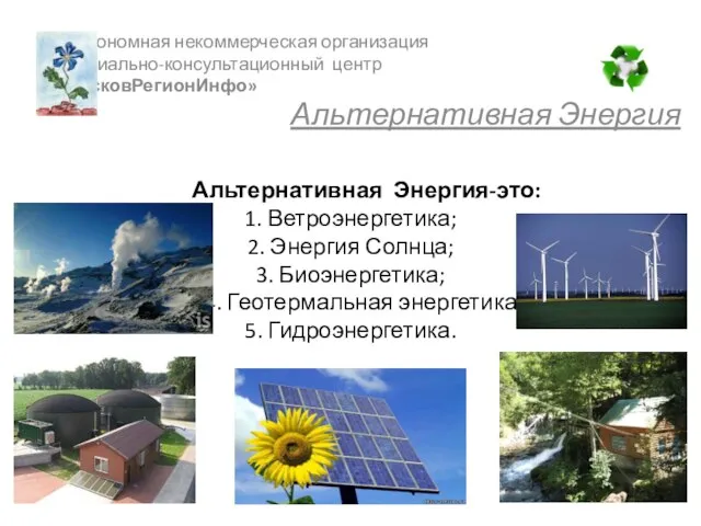 Альтернативная Энергия-это: 1. Ветроэнергетика; 2. Энергия Солнца; 3. Биоэнергетика; 4. Геотермальная энергетика;