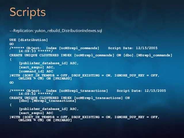 Scripts --Replication: yukon_rebuild_DistributionIndexes.sql USE [distribution] GO /****** Object: Index [ucMSrepl_commands] Script Date: