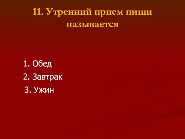 11. Утренний прием пищи называется 1. Обед 2. Завтрак 3. Ужин