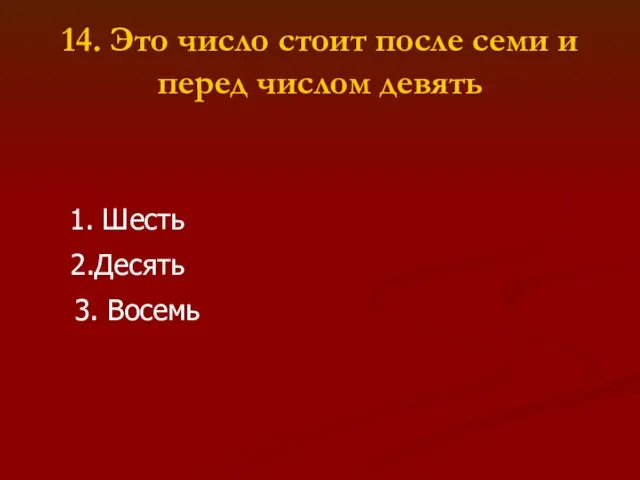 14. Это число стоит после семи и перед числом девять 1. Шесть 2.Десять 3. Восемь