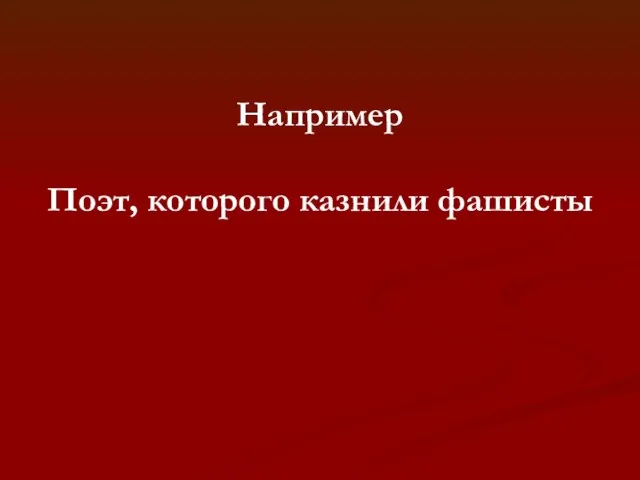 Например Поэт, которого казнили фашисты