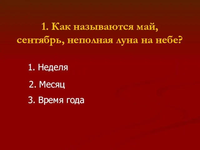 1. Как называются май, сентябрь, неполная луна на небе? 1. Неделя 2. Месяц 3. Время года