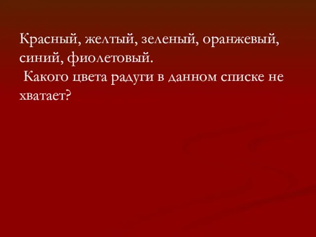 Красный, желтый, зеленый, оранжевый, синий, фиолетовый. Какого цвета радуги в данном списке не хватает?