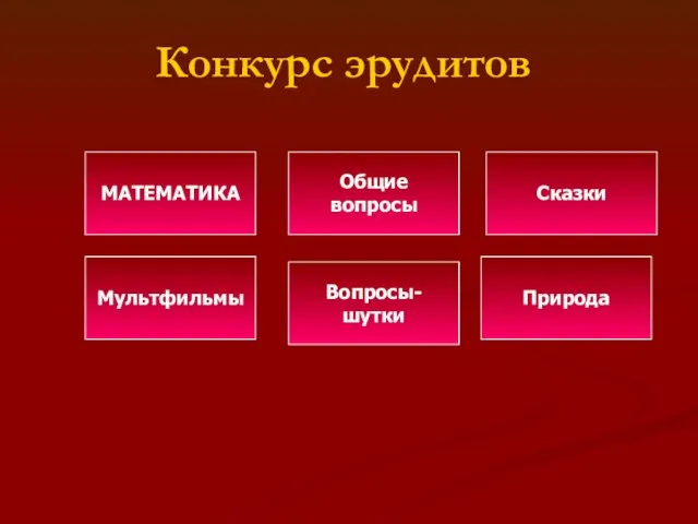 Конкурс эрудитов МАТЕМАТИКА Общие вопросы Сказки Мультфильмы Природа Вопросы-шутки