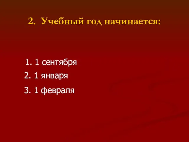 2. Учебный год начинается: 1. 1 сентября 2. 1 января 3. 1 февраля