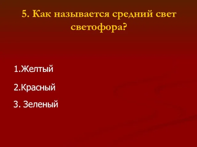 5. Как называется средний свет светофора? 1.Желтый 2.Красный 3. Зеленый