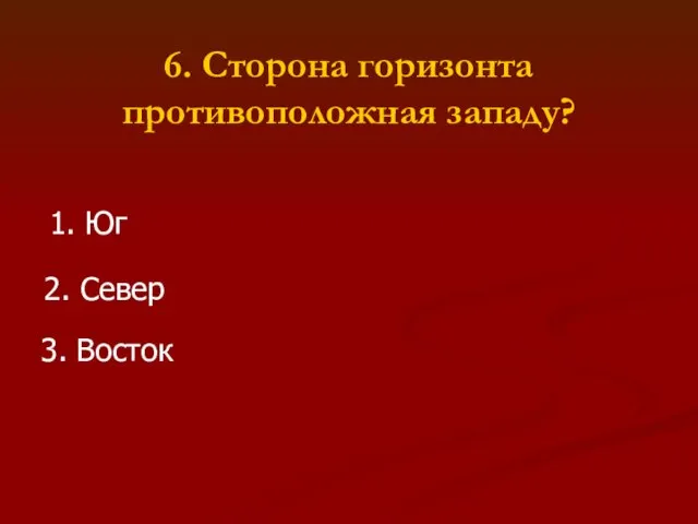 6. Сторона горизонта противоположная западу? 1. Юг 2. Север 3. Восток