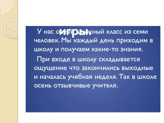 У нас очень дружный класс из семи человек. Мы каждый день приходим