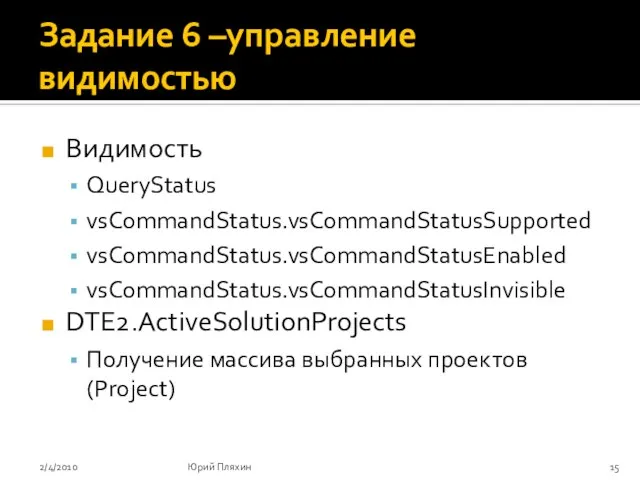 Задание 6 –управление видимостью Видимость QueryStatus vsCommandStatus.vsCommandStatusSupported vsCommandStatus.vsCommandStatusEnabled vsCommandStatus.vsCommandStatusInvisible DTE2.ActiveSolutionProjects Получение массива