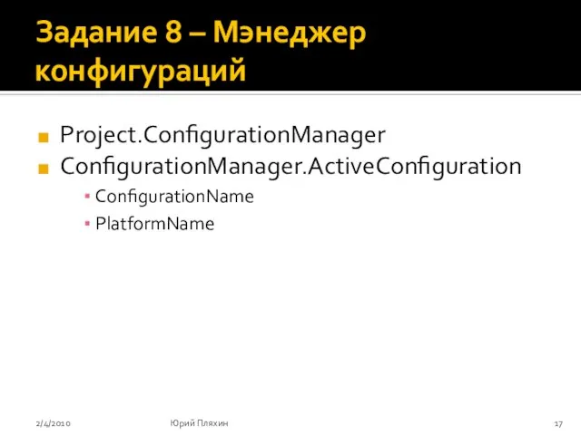 Задание 8 – Мэнеджер конфигураций Project.ConfigurationManager ConfigurationManager.ActiveConfiguration ConfigurationName PlatformName 2/4/2010 Юрий Пляхин