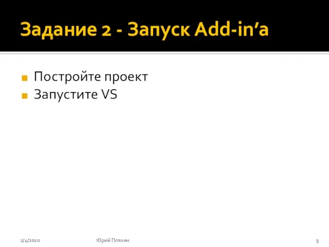Задание 2 - Запуск Add-in’a Постройте проект Запустите VS 2/4/2010 Юрий Пляхин