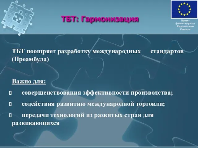 ТБТ: Гармонизация Проект финансируется Европейским Союзом ТБТ поощряет разработку международных стандартов (Преамбула)