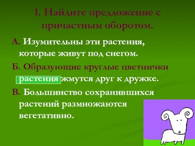 1. Найдите предложение с причастным оборотом. А. Изумительны эти растения, которые живут