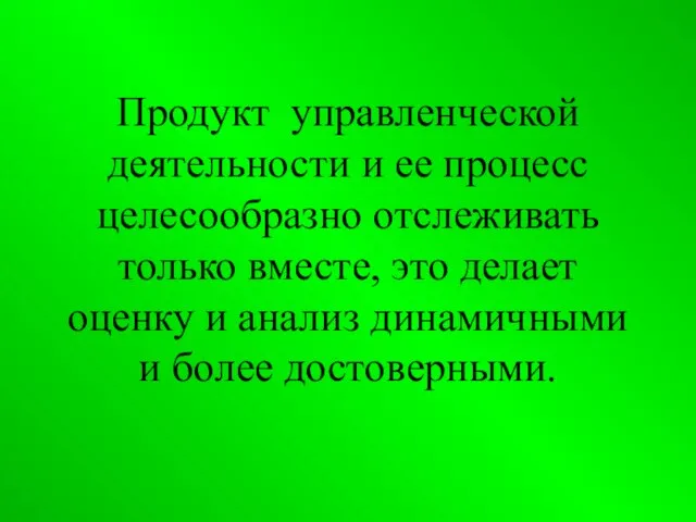 Продукт управленческой деятельности и ее процесс целесообразно отслеживать только вместе, это делает