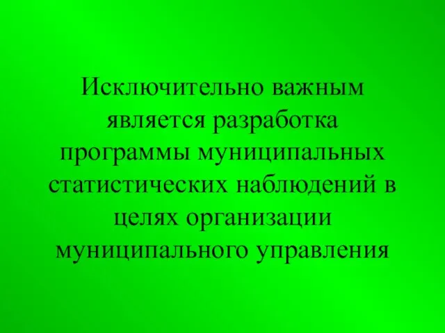 Исключительно важным является разработка программы муниципальных статистических наблюдений в целях организации муниципального управления