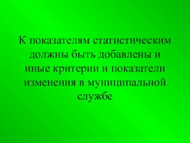 К показателям статистическим должны быть добавлены и иные критерии и показатели изменения в муниципальной службе