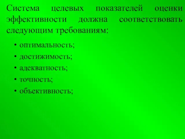 Система целевых показателей оценки эффективности должна соответствовать следующим требованиям: оптимальность; достижимость; адекватность; точность; объективность;