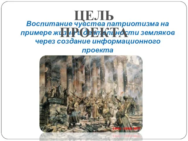 Воспитание чувства патриотизма на примере жизни и деятельности земляков через создание информационного проекта ЦЕЛЬ ПРОЕКТА