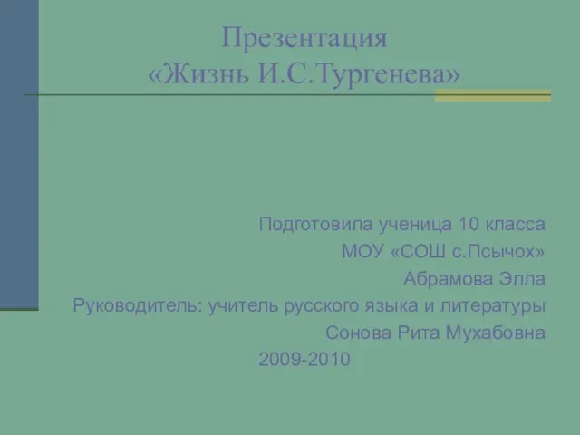 Презентация «Жизнь И.С.Тургенева» Подготовила ученица 10 класса МОУ «СОШ с.Псычох» Абрамова Элла