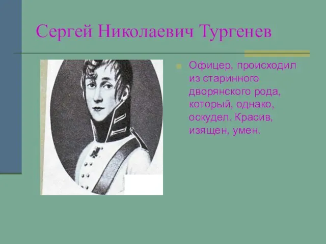 Сергей Николаевич Тургенев Офицер, происходил из старинного дворянского рода, который, однако, оскудел. Красив, изящен, умен.