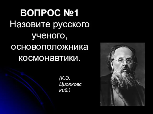 ВОПРОС №1 Назовите русского ученого, основоположника космонавтики. (К.Э. Циолковский.)