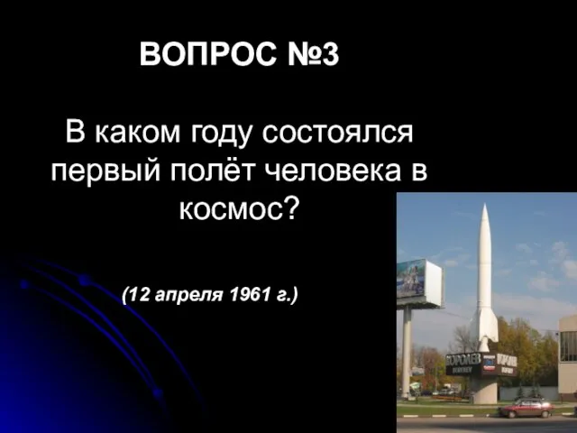 ВОПРОС №3 В каком году состоялся первый полёт человека в космос? (12 апреля 1961 г.)