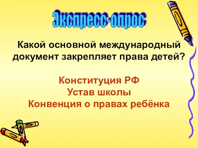 Экспресс-опрос Какой основной международный документ закрепляет права детей? Конституция РФ Устав школы Конвенция о правах ребёнка