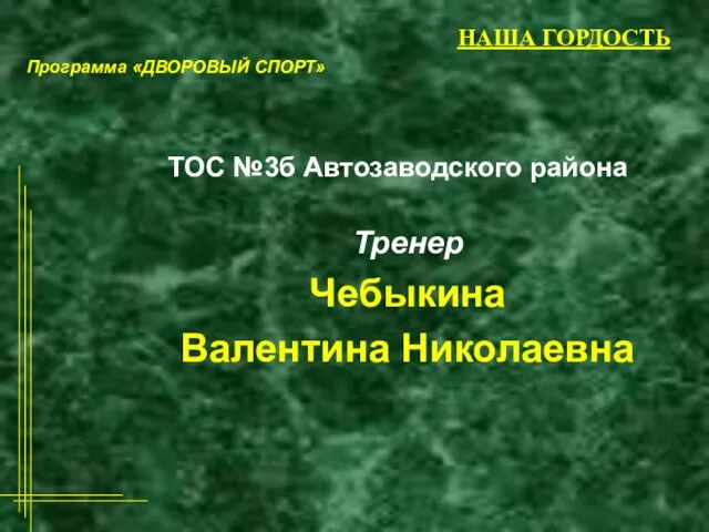 НАША ГОРДОСТЬ Тренер Чебыкина Валентина Николаевна ТОС №3б Автозаводского района Программа «ДВОРОВЫЙ СПОРТ»