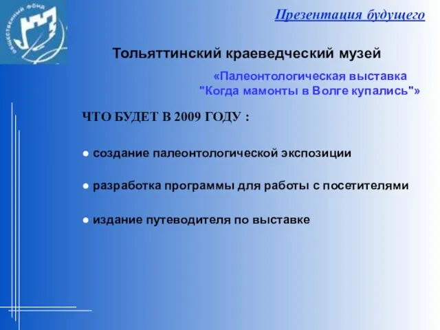 Презентация будущего ЧТО БУДЕТ В 2009 ГОДУ : ● создание палеонтологической экспозиции