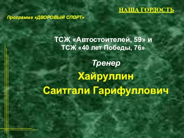 НАША ГОРДОСТЬ Тренер Хайруллин Саитгали Гарифуллович ТСЖ «Автостоителей, 59» и ТСЖ «40