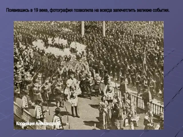 Появившись в 19 веке, фотография позволила на всегда запечетлить великие события. Коронация Александра III.