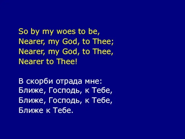 So by my woes to be, Nearer, my God, to Thee; Nearer,