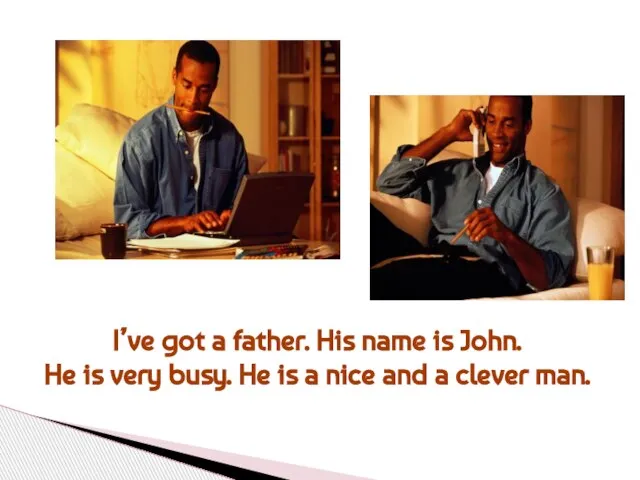 I’ve got a father. His name is John. He is very busy.